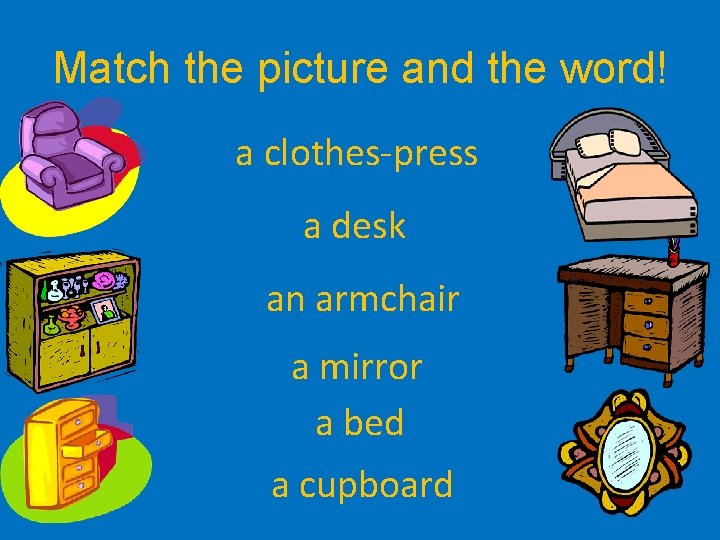 Match the picture and the word! a clothes-press a desk an armchair a mirror