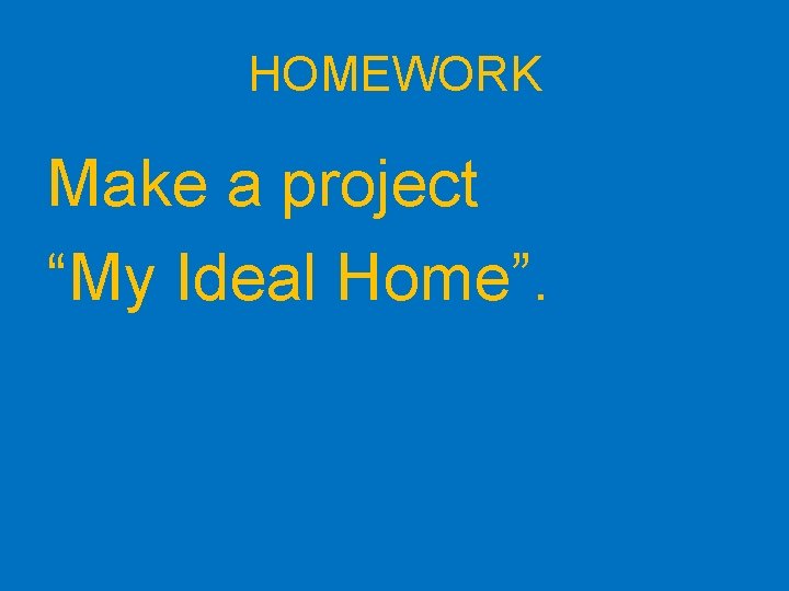 HOMEWORK Make a project “My Ideal Home”. 