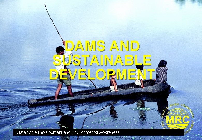 DAMS AND SUSTAINABLE DEVELOPMENT Sustainable Development and Environmental Awareness 