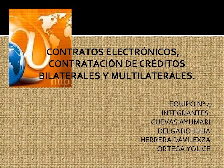 CONTRATOS ELECTRÓNICOS, CONTRATACIÓN DE CRÉDITOS BILATERALES Y MULTILATERALES. EQUIPO N° 4 INTEGRANTES: CUEVAS AYUMARI