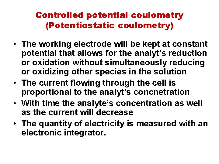 Controlled potential coulometry (Potentiostatic coulometry) • The working electrode will be kept at constant