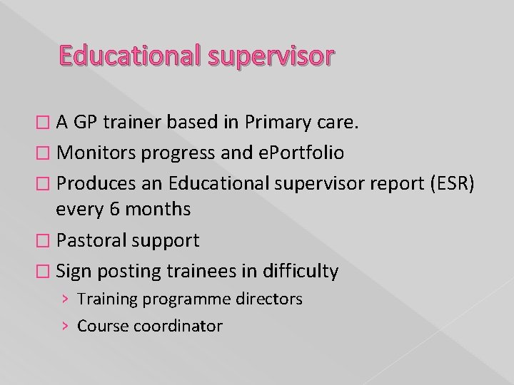 Educational supervisor � A GP trainer based in Primary care. � Monitors progress and