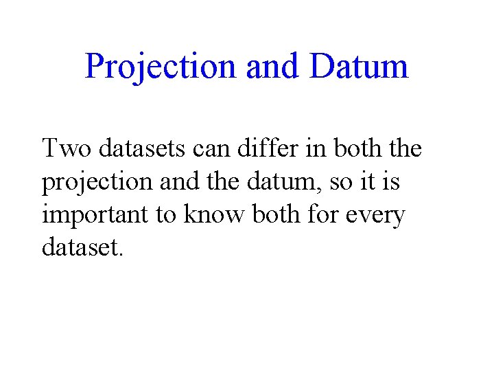 Projection and Datum Two datasets can differ in both the projection and the datum,