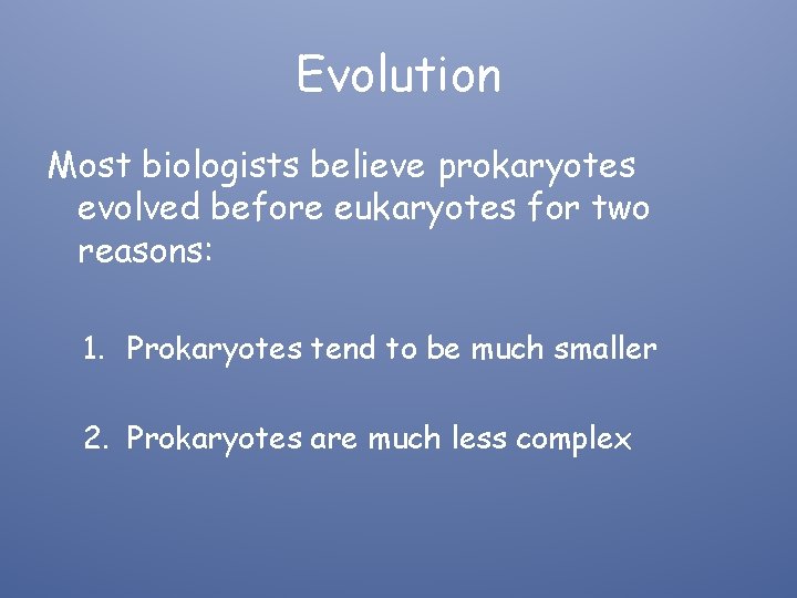 Evolution Most biologists believe prokaryotes evolved before eukaryotes for two reasons: 1. Prokaryotes tend