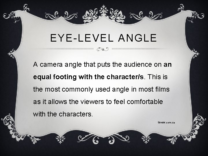 EYE-LEVEL ANGLE A camera angle that puts the audience on an equal footing with