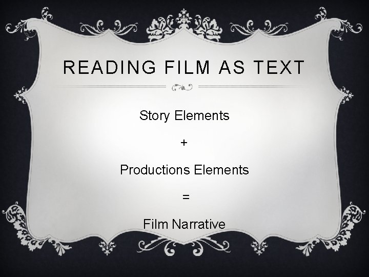 READING FILM AS TEXT Story Elements + Productions Elements = Film Narrative 