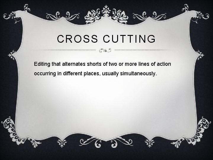 CROSS CUTTING Editing that alternates shorts of two or more lines of action occurring