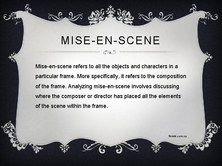 MISE-EN-SCENE Mise-en-scene refers to all the objects and characters in a particular frame. More