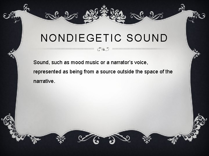 NONDIEGETIC SOUND Sound, such as mood music or a narrator’s voice, represented as being