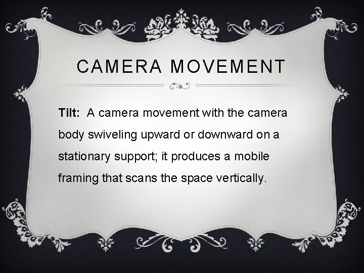 CAMERA MOVEMENT Tilt: A camera movement with the camera body swiveling upward or downward