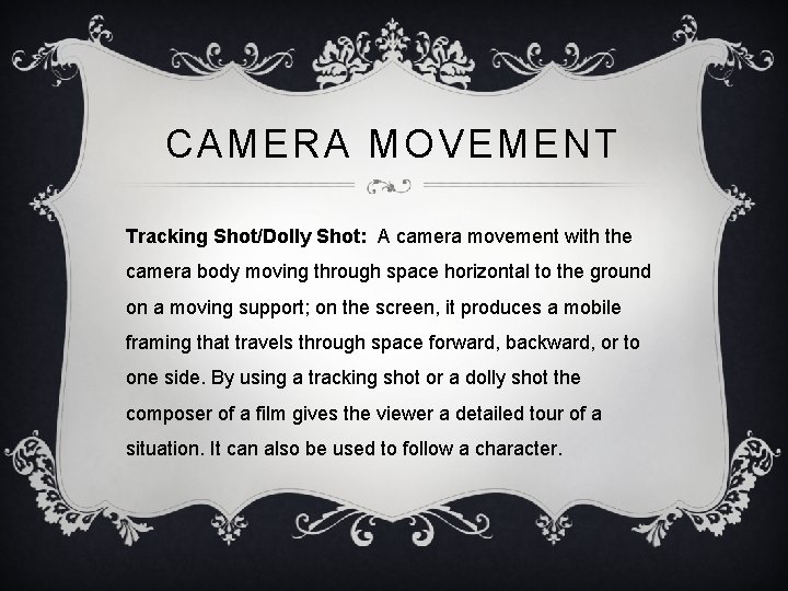 CAMERA MOVEMENT Tracking Shot/Dolly Shot: A camera movement with the camera body moving through