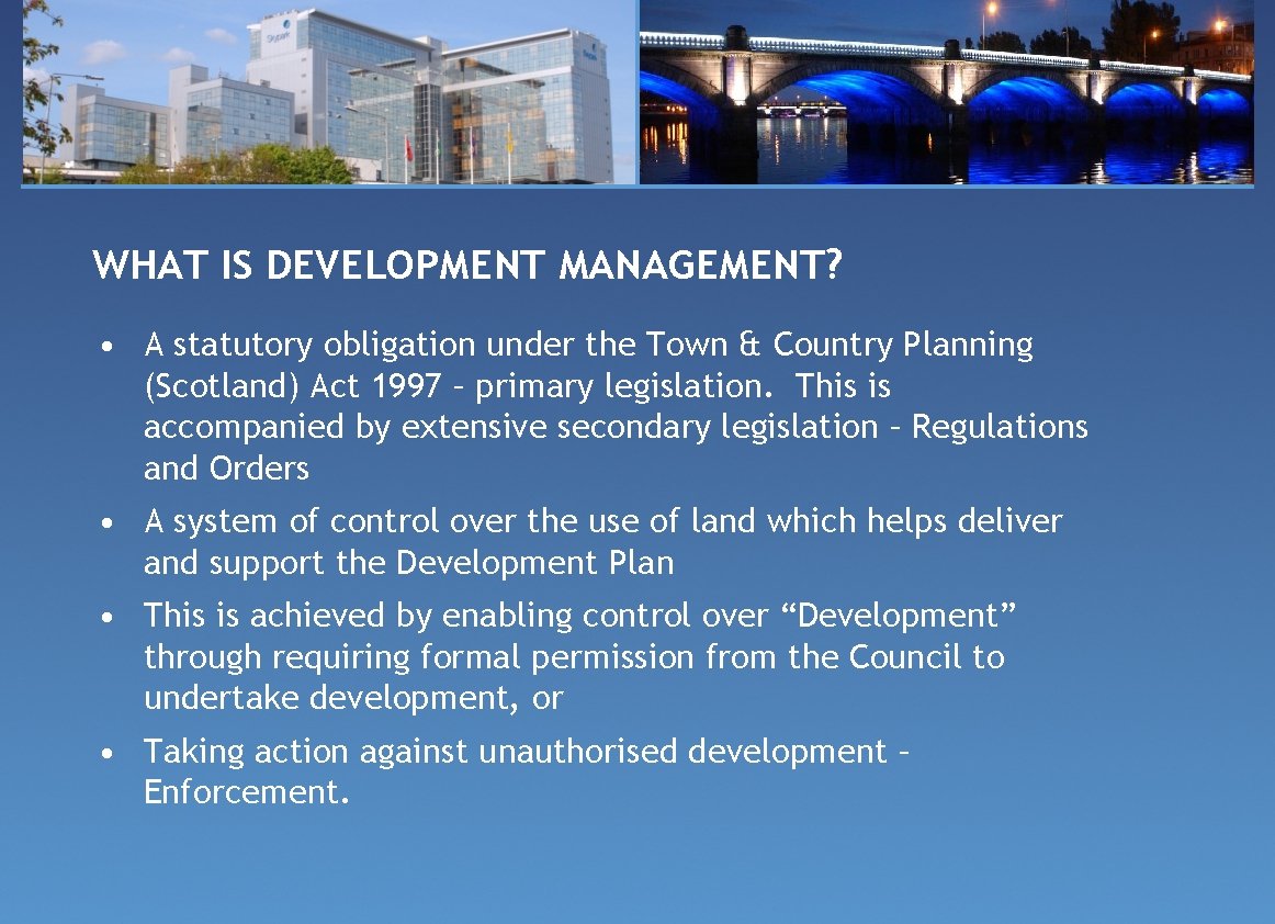 WHAT IS DEVELOPMENT MANAGEMENT? • A statutory obligation under the Town & Country Planning