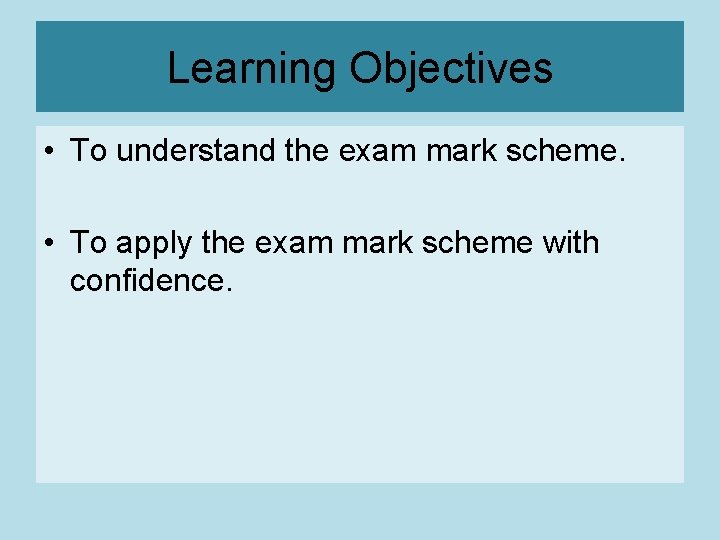 Learning Objectives • To understand the exam mark scheme. • To apply the exam