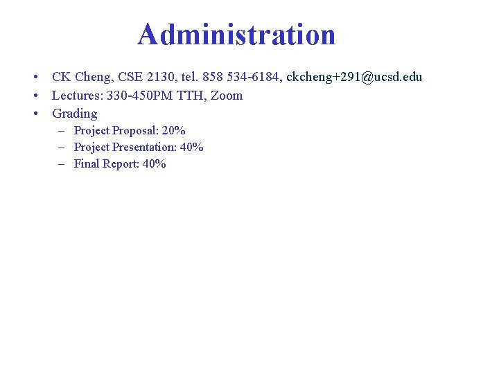 Administration • CK Cheng, CSE 2130, tel. 858 534 -6184, ckcheng+291@ucsd. edu • Lectures: