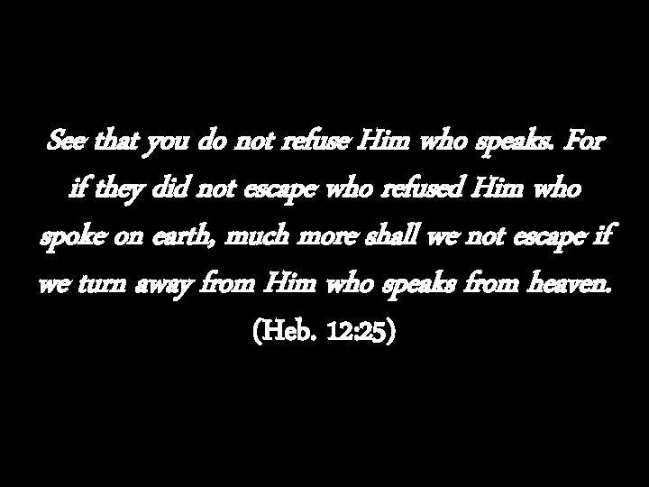 See that you do not refuse Him who speaks. For if they did not