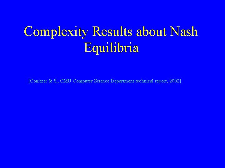 Complexity Results about Nash Equilibria [Conitzer & S. , CMU Computer Science Department technical