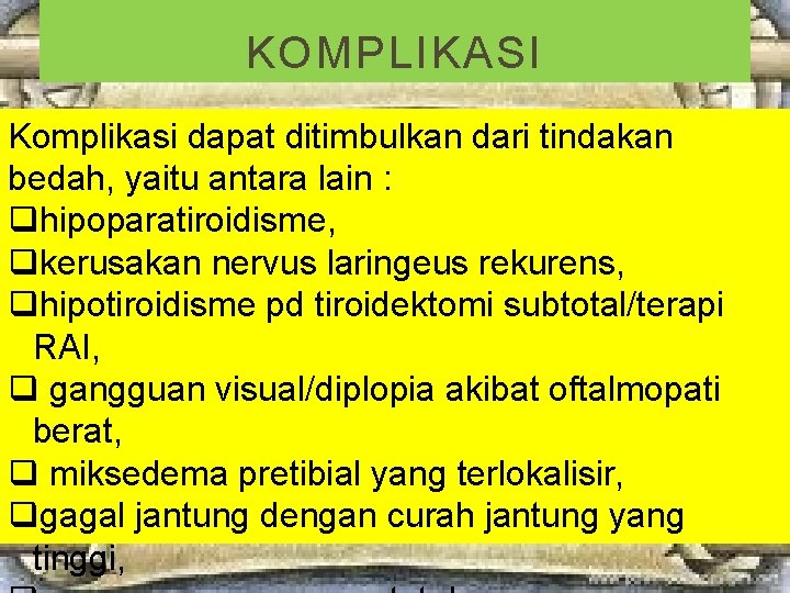 KOMPLIKASI Komplikasi dapat ditimbulkan dari tindakan bedah, yaitu antara lain : qhipoparatiroidisme, qkerusakan nervus