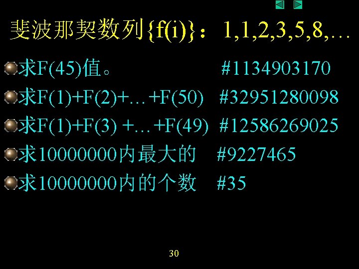 斐波那契数列{f(i)}: 1, 1, 2, 3, 5, 8, … 求F(45)值。 求F(1)+F(2)+…+F(50) 求F(1)+F(3) +…+F(49) 求10000000内最大的 求10000000内的个数 斐波那契数列{f(i)}: 1, 1, 2, 3, 5, 8, … 求F(45)值。 求F(1)+F(2)+…+F(50) 求F(1)+F(3) +…+F(49) 求10000000内最大的 求10000000内的个数