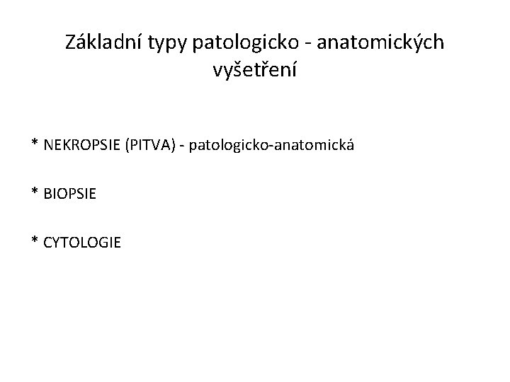 Základní typy patologicko - anatomických vyšetření * NEKROPSIE (PITVA) - patologicko-anatomická * BIOPSIE *