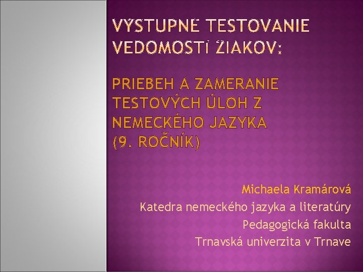 PRIEBEH A ZAMERANIE TESTOVÝCH ÚLOH Z NEMECKÉHO JAZYKA (9. ROČNÍK) Michaela Kramárová Katedra nemeckého