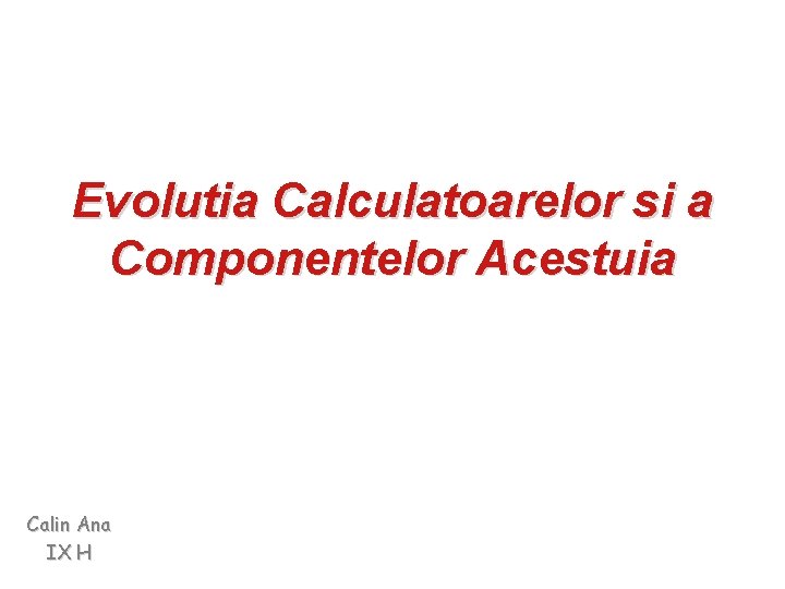 Evolutia Calculatoarelor si a Componentelor Acestuia Calin Ana IX H 