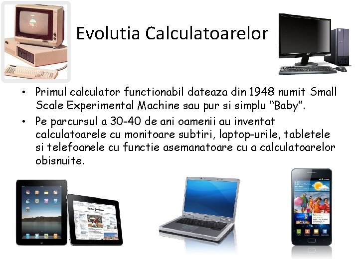 Evolutia Calculatoarelor • Primul calculator functionabil dateaza din 1948 numit Small Scale Experimental Machine