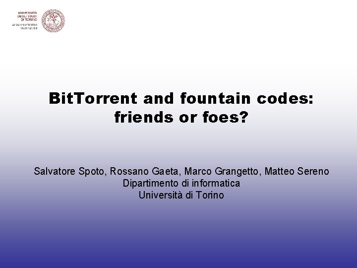 Bit. Torrent and fountain codes: friends or foes? Salvatore Spoto, Rossano Gaeta, Marco Grangetto,