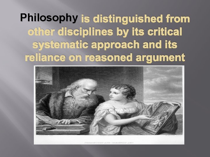 Philosophy is distinguished from other disciplines by its critical systematic approach and its reliance