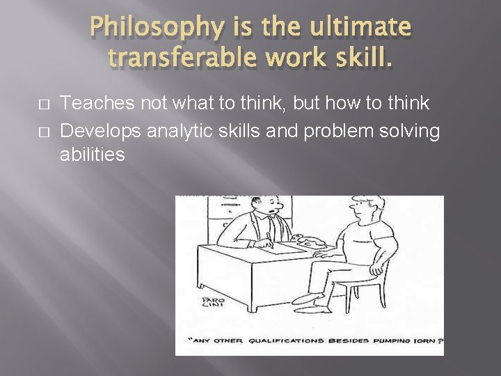 Philosophy is the ultimate transferable work skill. � � Teaches not what to think,
