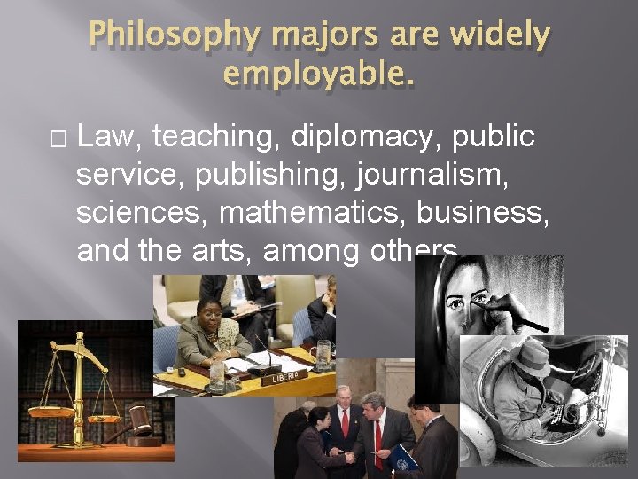 Philosophy majors are widely employable. � Law, teaching, diplomacy, public service, publishing, journalism, sciences,