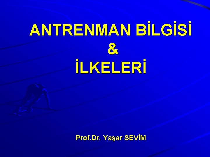 ANTRENMAN BİLGİSİ & İLKELERİ Prof. Dr. Yaşar SEVİM 