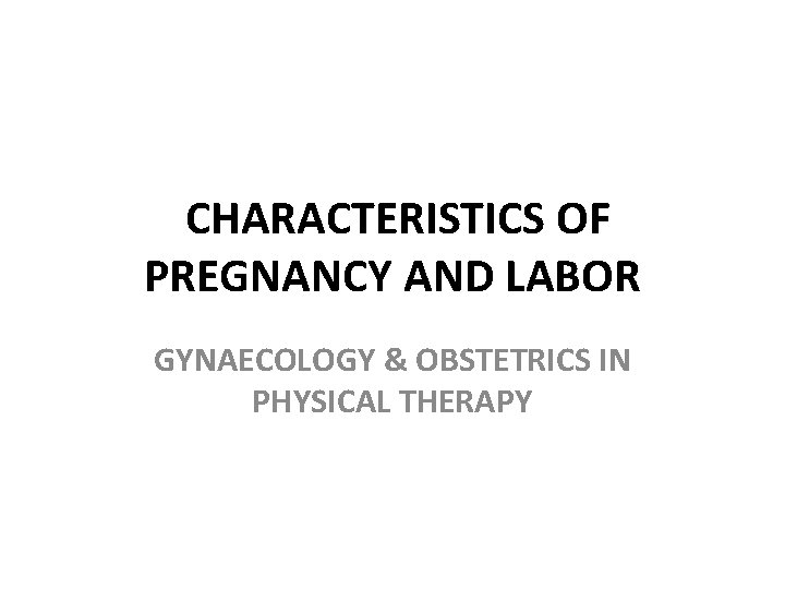 CHARACTERISTICS OF PREGNANCY AND LABOR GYNAECOLOGY & OBSTETRICS IN PHYSICAL THERAPY 