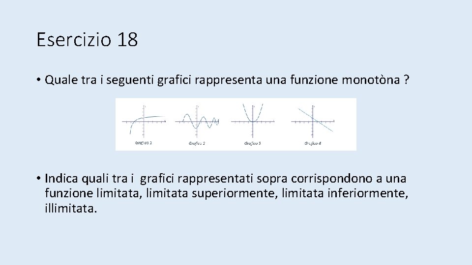 Esercizio 18 • Quale tra i seguenti grafici rappresenta una funzione monotòna ? •