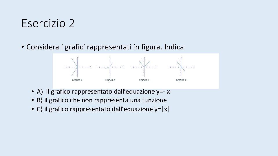 Esercizio 2 • Considera i grafici rappresentati in figura. Indica: • A) Il grafico