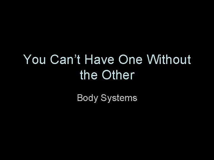 You Can’t Have One Without the Other Body Systems 