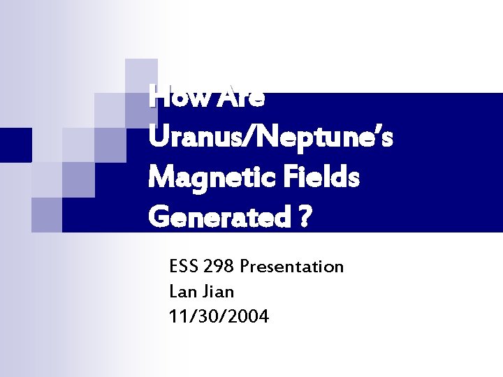 How Are Uranus/Neptune’s Magnetic Fields Generated ? ESS 298 Presentation Lan Jian 11/30/2004 