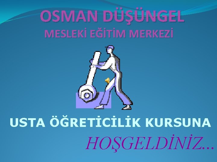 OSMAN DÜŞÜNGEL MESLEKİ EĞİTİM MERKEZİ USTA ÖĞRETİCİLİK KURSUNA HOŞGELDİNİZ. . . 