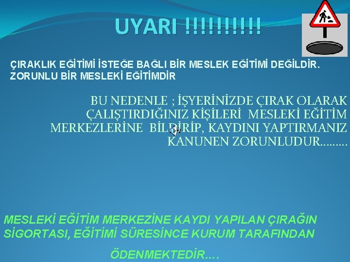 UYARI !!!!! ÇIRAKLIK EĞİTİMİ İSTEĞE BAĞLI BİR MESLEK EĞİTİMİ DEĞİLDİR. ZORUNLU BİR MESLEKİ EĞİTİMDİR