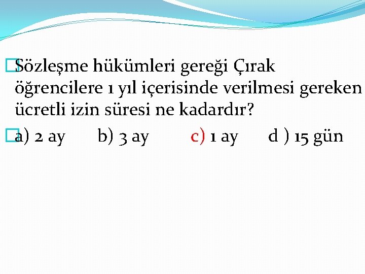 �Sözleşme hükümleri gereği Çırak öğrencilere 1 yıl içerisinde verilmesi gereken ücretli izin süresi ne