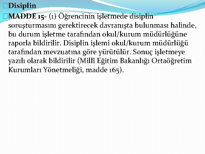 �Disiplin �MADDE 15 - (1) Öğrencinin işletmede disiplin soruşturmasını gerektirecek davranışta bulunması halinde, bu