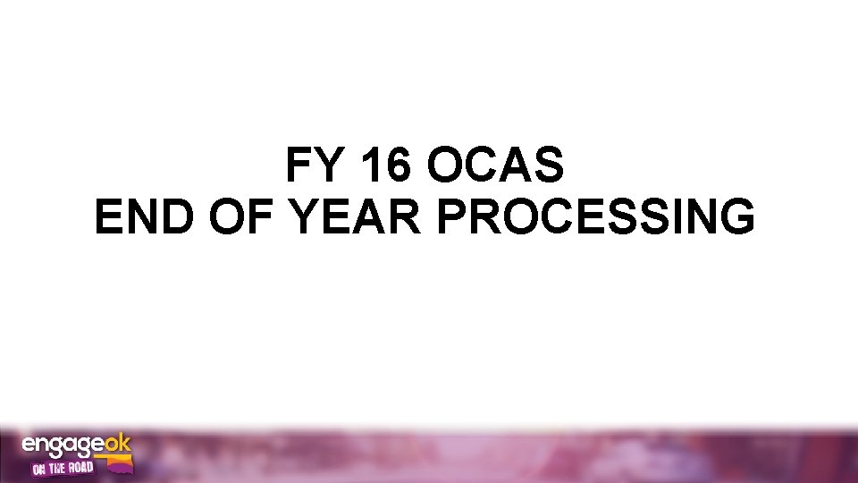 FY 16 OCAS END OF YEAR PROCESSING 