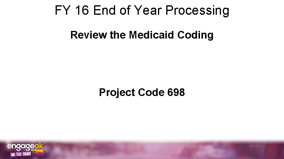 FY 16 End of Year Processing Review the Medicaid Coding Project Code 698 
