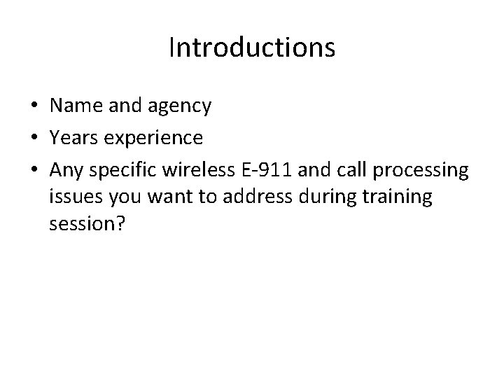 Introductions • Name and agency • Years experience • Any specific wireless E-911 and