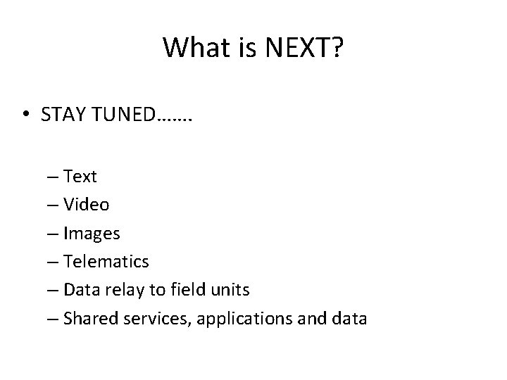 What is NEXT? • STAY TUNED……. – Text – Video – Images – Telematics