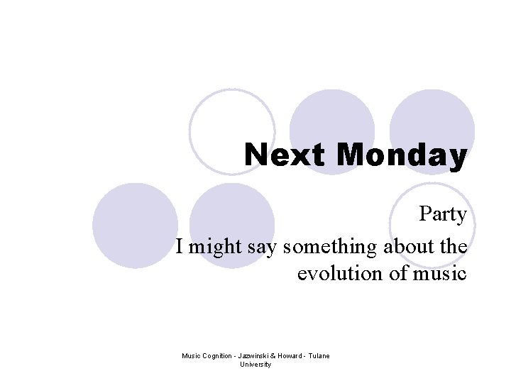 Next Monday Party I might say something about the evolution of music Music Cognition