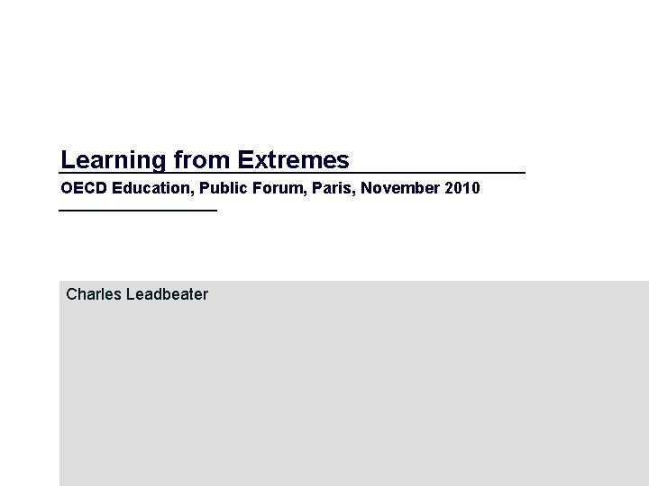 Learning from Extremes OECD Education, Public Forum, Paris, November 2010 Charles Leadbeater 