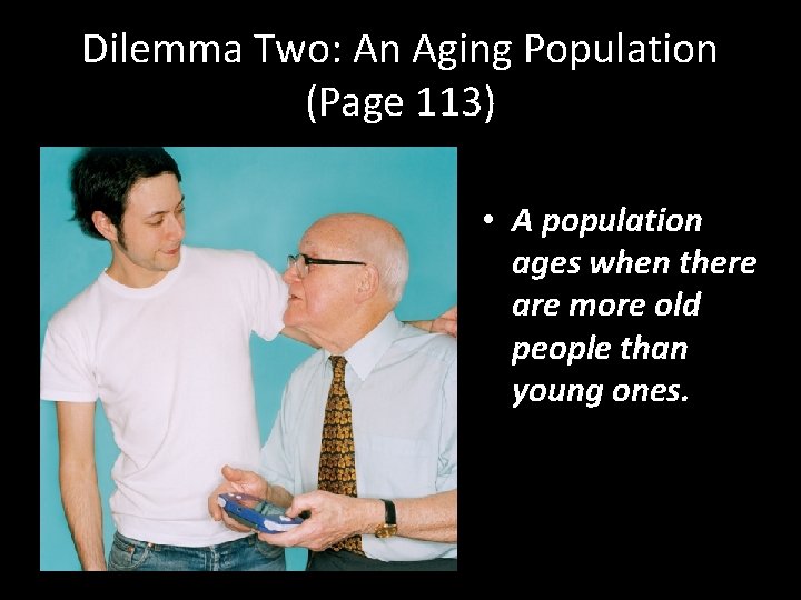 Dilemma Two: An Aging Population (Page 113) • A population ages when there are