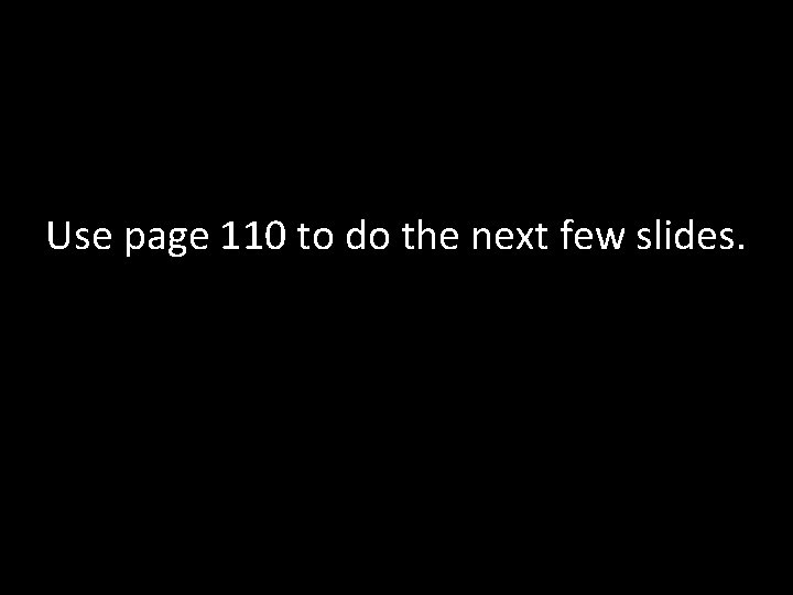 Use page 110 to do the next few slides. 