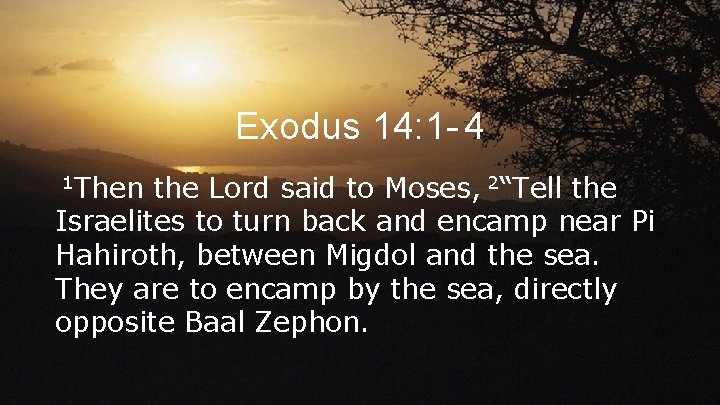 Exodus 14: 1 - 4 1 Then the Lord said to Moses, 2“Tell the