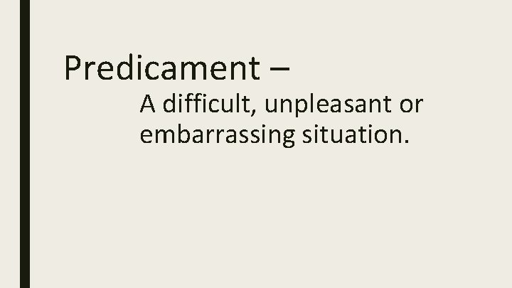 Predicament – A difficult, unpleasant or embarrassing situation. 